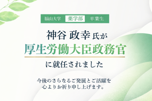 【薬学部】福山大学卒業生 神谷 政幸氏が厚生労働大臣政務官に就任 